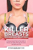 Killer Breasts: Overcoming Breast Implant Illness: A Compassionate Step-by-Step Guide to Cleanse Your Body, Heal Your Hormones and Ignite Your Life! B089TRYHS9 Book Cover