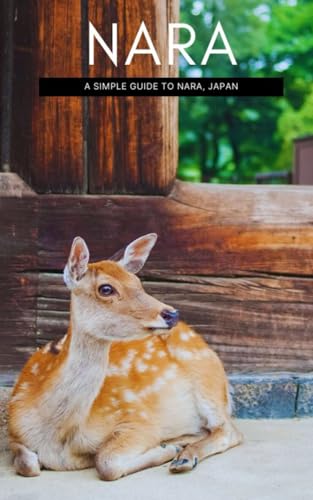 Nara: A Simple Guide To Nara, Japan (Simple Travel Guide To Japan)