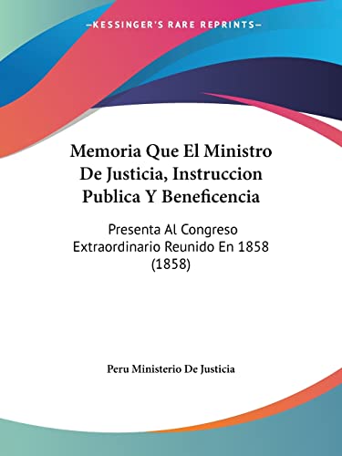 Memoria Que El Ministro De Justicia, Instruccion Publica Y Beneficencia: Presenta Al Congreso Extraordinario Reunido En 1858 (1858) (Spanish Edition)