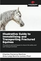 Illustrative Guide to Immobilising and Transporting Fractured Equines: Procedures and techniques to ensure the safety and well-being of animals 6208782082 Book Cover