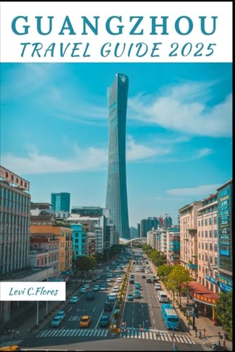 GUANGZHOU TRAVEL GUIDE 2025: Your Essential Companion for an Unforgettable Journey, Self-Guided Itineraries, Must-See Spots & Local Insights