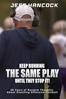 Keep Running The Same Play Until They Stop It: 28 Years of Random Thoughts About Coaching Offensive Football B0BW2C71BC Book Cover
