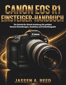 Canon EOS R1 EINSTEIGER-HANDBUCH: Die Schritt-für-Schritt-Anleitung für perfekte Kamera-Einstellungen, Autofokus und Actionfotografie