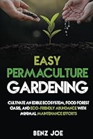 Easy Permaculture Gardening: Cultivate An Edible Ecosystem, Food Forest Oasis, And Eco-Friendly Abundance With Minimal Maintenance Efforts B0CQ2B63R6 Book Cover