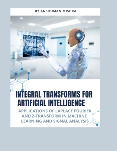 Integral Transforms For Artificial Intelligence: Applications Of Laplace Fourier And Z-Transform In Machine Learning And Signal Analysis (Math And Art