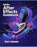 Adobe After Effects Guidebook: Explore How to Produce Eye-Catching Motion Graphics, Digital Animation, and Various Visual Effects from Novices to Professionals B0F5NQG8WL Book Cover