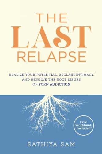 The Last Relapse: Realize Your Potential, Reclaim Intimacy, and Resolve the Root Issues of Porn Addiction