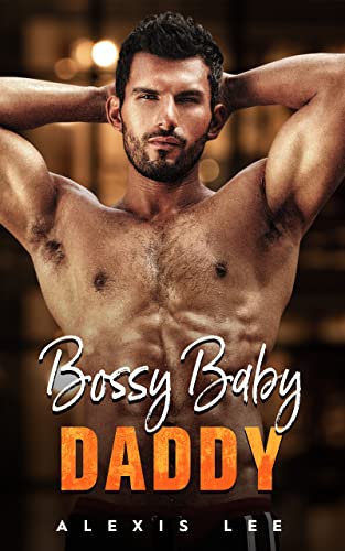Bossy Baby Daddy: A Second Chance Secret Baby Romance (Babies and Alphalicious Daddies)