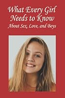 What Every Girl Needs to Know About Sex, Love, and Boys 1468154893 Book Cover