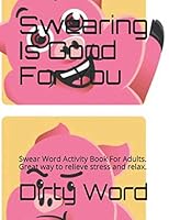 Swearing Is Good for You : Swear Word Activity Book for Adults. Great Way to Relieve Stress and Relax 1706890745 Book Cover