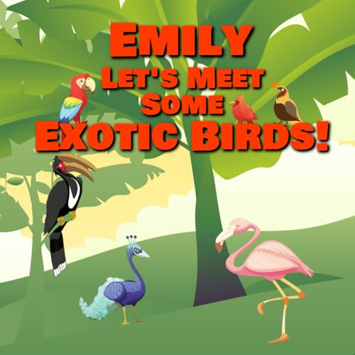 Emily Let’s Meet Some Exotic Birds!: Personalized Kids Books with Name - Tropical & Rainforest Birds for Children Ages 1-3