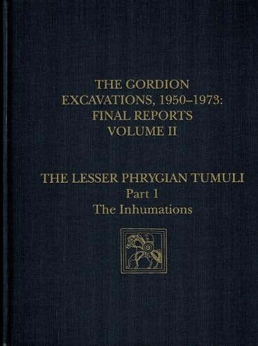 The Gordion Excavations, 1950-1973, Final Reports, Volume II: The Lesser Phrygian Tumuli, Part 1: The Inhumations