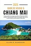 GUIDE DE VOYAGE &Agrave; CHIANG MAI 2025: Votre guide de voyage essentiel en Tha&iuml;lande...