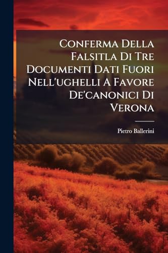 Conferma Della Falsitla Di Tre Documenti Dati Fuori Nell'ughelli A Favore De'canonici Di Verona (Italian Edition)