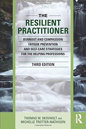 The Resilient Practitioner: Burnout and Compassion Fatigue Prevention and Self-Care Strategies for the Helping Professions