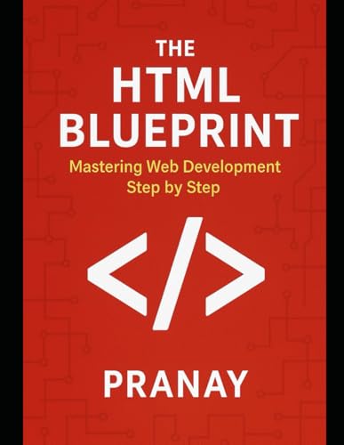 The HTML Blueprint: Mastering Web Development Step by Step by Pranay