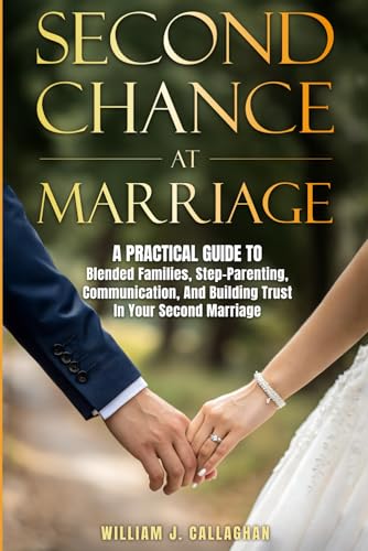 Second Chance at Marriage: A Practical Guide to Blended Families, Step-Parenting, Communication, and Building Trust in Your Second Marriage