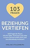 Beziehung vertiefen: 103 Fragen für Paare: Wie ihr Nähe, Vertrauen und Liebe in eurer Partnerschaft stärkt und eure Beziehung verbessert