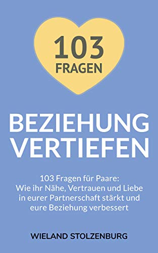 Beziehung vertiefen: 103 Fragen für Paare: Wie ihr Nähe, Vertrauen und Liebe in eurer Partnerschaft stärkt und eure Beziehung verbessert (German Edition)