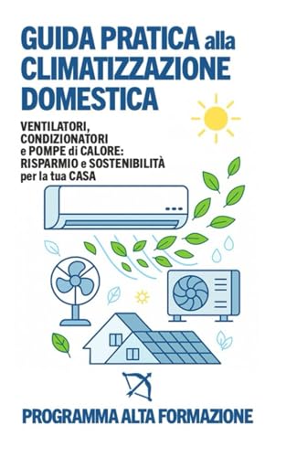 Guida Pratica alla Climatizzazione Domestica: Ventilatori, Condizionatori e Pompe di Calore: Risparmio e Sostenibilità per la tua Casa