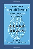 Brave Brain: 365 Quotes about Hope and Healing for Mental Health Recovery: A Year of Inspirational and Motivational Quotes for Mental Illness, Addiction, Depression, Anxiety, and Self Care