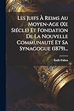 age moyen reims  Les Juifs À Reims Au Moyen-age (xe Siécle) Et Fondation De La Nouvelle Communauté Et Sa Synagogue (1879)...