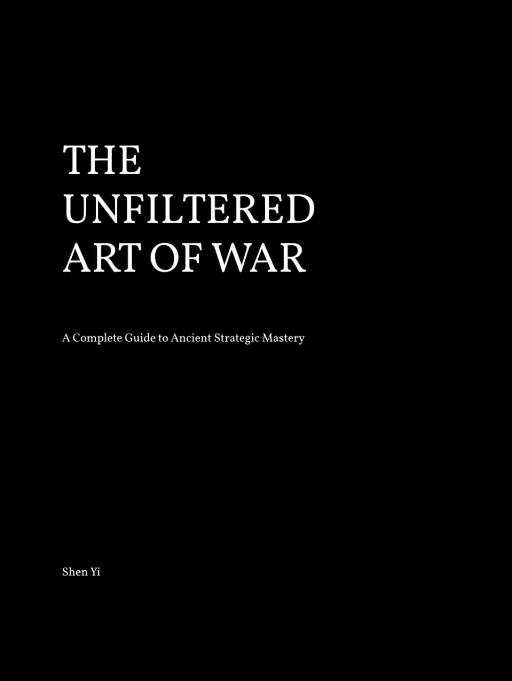 THE UNFILTERED ART OF WAR: Original Text, Translation, and Timeless Wisdom Explained. Lessons in Strategy, Leadership, and Decision-Making.