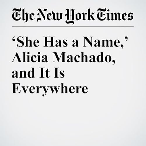 &lsquo;She Has a Name,&rsquo; Alicia Machado, and It Is Everywhere cover art