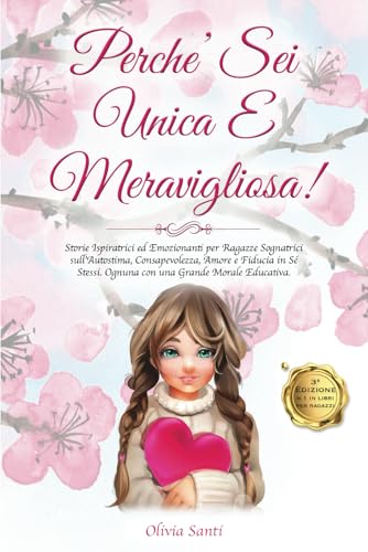 PERCHE’ SEI UNICA E MERAVIGLIOSA!: Storie Ispiratrici ed Emozionanti per Ragazze Sognatrici sull'Autostima, Consapevolezza, Amore e Fiducia in Sé Stessi. Ognuna con una Grande Morale Educativa.