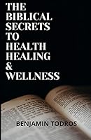 The Biblical Secrets To Health, Healing and Wellness B08DBYPYXJ Book Cover
