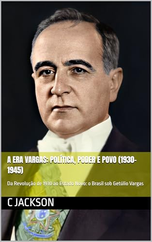 A Era Vargas: Política, Poder e Povo (1930–1945): Da Revolução de...