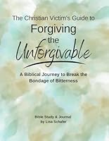 The Christian Victim's Guide to Forgiving the Unforgivable: A Biblical Journey to Break the Bondage of Bitterness B0DFYRHF4W Book Cover