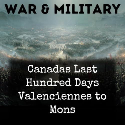 Couverture de Canadas Last Hundred Days Valenciennes to Mons