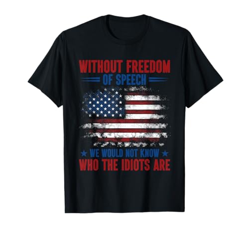 Without Freedom of Speech We Would Not Know Who The Idiots T-Shirt
