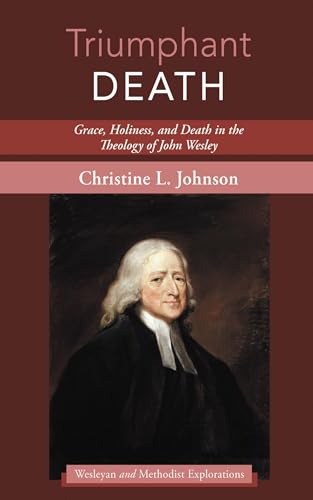 Triumphant Death: Grace, Holiness, and Death in the Theology of John Wesley (Wesleyan and Methodist Explorations)