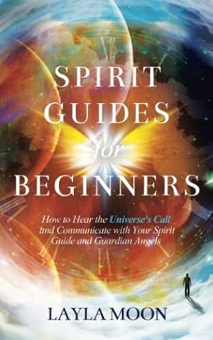 Book cover Spirit Guides for Beginners: How to Hear the Universe's Call and Communicate with Your Spirit Guide and Guardian Angels (Law of Attraction Secrets)
