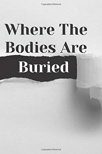 Notebook - Where The Bodies Are Buried: Blank Lined Notebook Journal for Work, School, Office andFreak out people around you , Funny Novelty Gag Gift ... Blank Lined 110 Pages 6x9 for Men Women