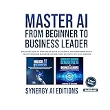 Master AI from Beginner to Business Leader: Discover how To Streamline Your AI Journey, from Beginner Tools to Cutting Edge Business Applications without ... (Artificial Intelligence for Everyone.)