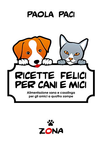 Ricette Felici Per Cani E Mici: Alimentazione Sana E Casalinga Per Gli Amici A Quattro Zampe