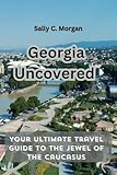 Georgia Uncovered: Your Ultimate Travel Guide to the Jewel of the Caucasus