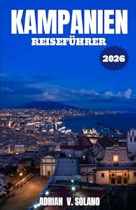 KAMPANIEN REISEFÜHRER 2026: Eine Insider-Reise durch Neapel, die Amalfiküste, Pompeji und Capri: Verborgene Ecken, authentische Aromen und praktische Reisetipps für 2026