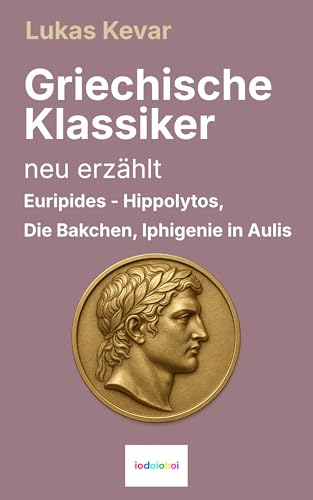 Griechische Klassiker neu erzählt: Euripides – Hippolytos, Die Bakchen, Iphigenie in Aulis