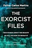 The Exorcist Files: True Stories About the Reality of Evil and How to Defeat It