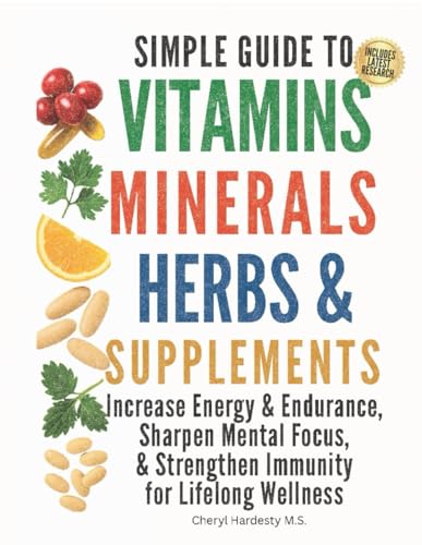 SIMPLE GUIDE TO VITAMINS, MINERALS, HERBS, & SUPPLEMENTS: Increase Energy & Endurance, Sharpen Mental Focus, & Strengthen Immunity for Lifelong Wellness