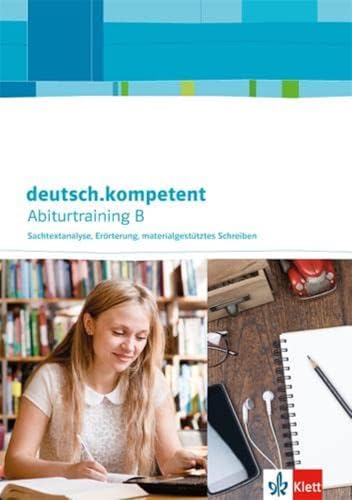 deutsch.kompetent. Abiturtraining B - Sachtextanalyse, Erörterung, materialgestütztes Schreiben: Arbeitsheft Klasse 11-13