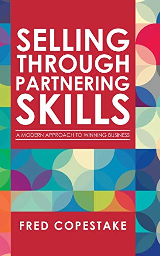 Selling Through Partnering Skills: A Modern Approach To Winning Business