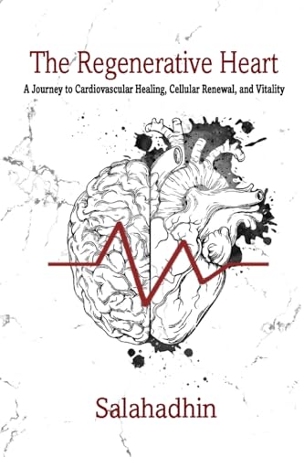 The Regenerative Heart: A Journey to Cardiovascular Healing, Cellular Renewal, and Vitality