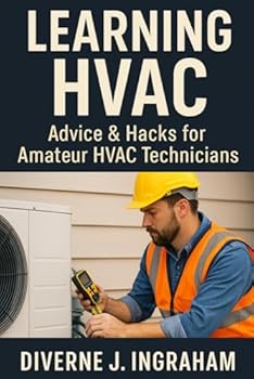 LEARNING HVAC: Advice & Hacks for Amateur HVAC Technicians: A Beginner’s Guide to Heating, Cooling, Troubleshooting, & Home HVAC Maintenance