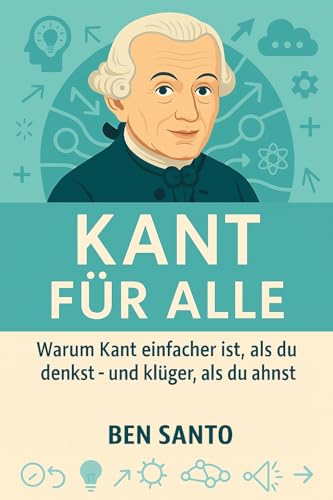 Kant für Alle: Warum Kant einfacher ist, als du denkst – und klüger, als du ahnst (German Edition)