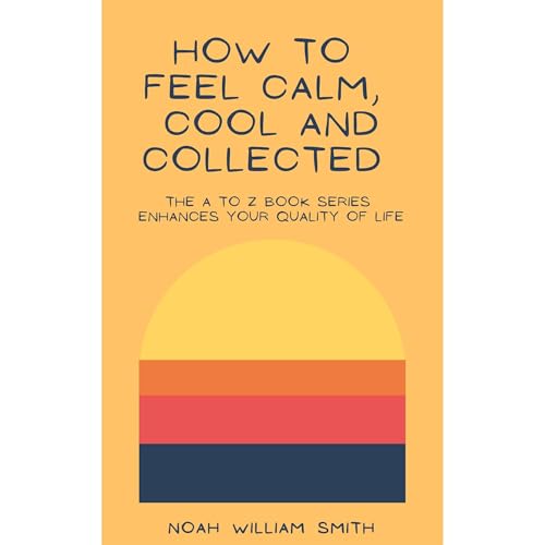How to Feel Calm, Cool and Collected Audiolibro Por Noah William Smith arte de portada